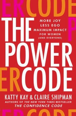 The Power Code : More Joy. Less Ego. Maximum Impact for Women and
