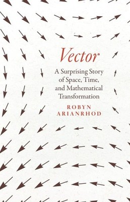 Vector : A Surprising Story of Space, Time, and Mathematical Transformation, ...