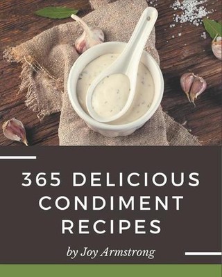 365 Delicious Condiment Recipes: The Best Condiment Cookbook on Earth by Joy Arm