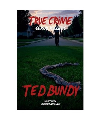 True Crime Serial Killers Ted Bundy, Bachmann, Johann