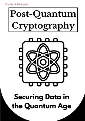 Post-Quantum Cryptography: Securing Data in the Quantum Age by Charles S. Michae