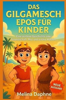 Das Gilgamesch Epos Fr Kinder: Eine zeitlose Geschichte ?ber Freundschaft, Mut u