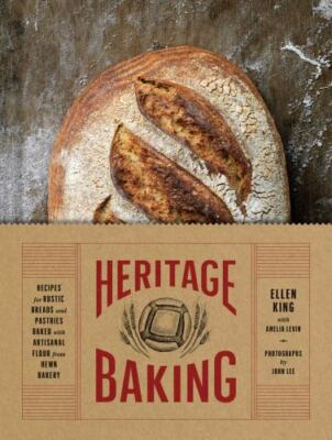 Heritage Baking: Recipes for Rustic Breads and Pastries Baked with Artisanal Fl