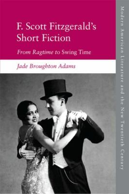 F. Scott Fitzgerald's Short Fiction : From Ragtime to Swing Time, Paperback b...