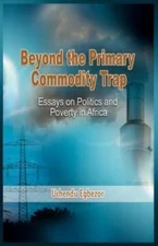 Beyond the Primary Commodity Trap : Essays on Politics and Poverty in Africa,...