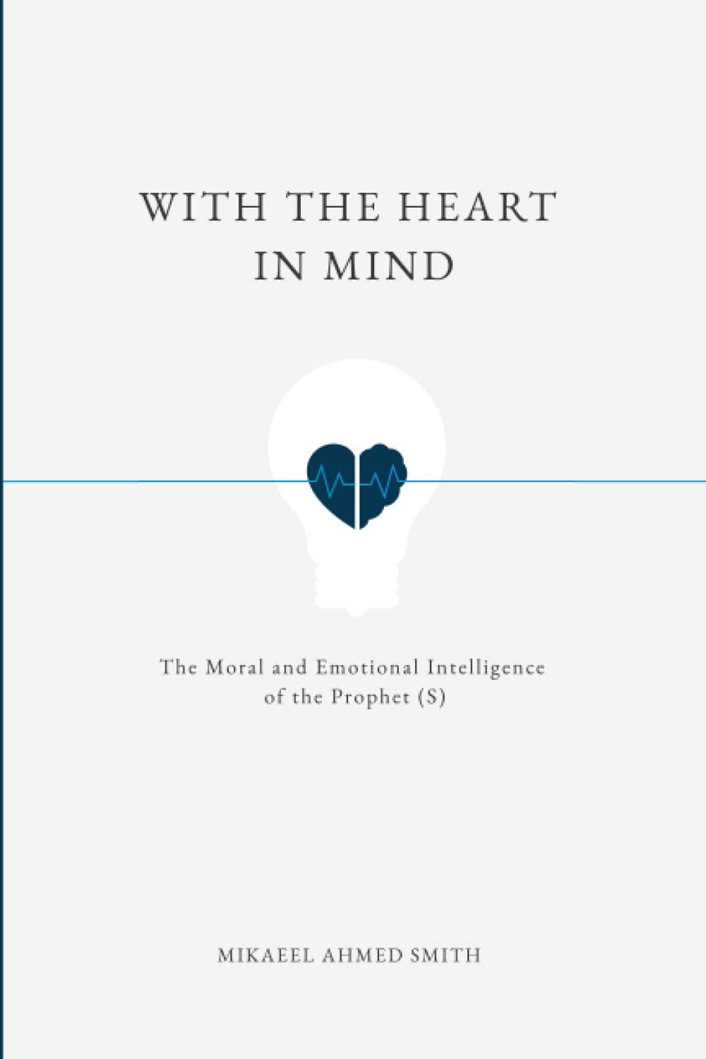 With The Heart In Mind: The Moral and Emotional Intelligence of the Prophet Muh