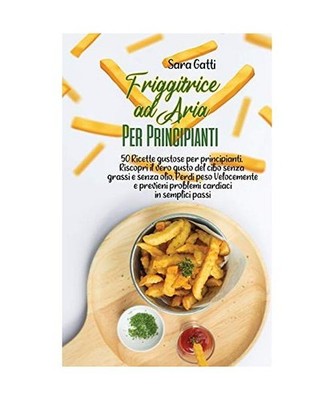 Friggitrice ad Aria Per Principianti: 50 Ricette gustose per principianti. Risco