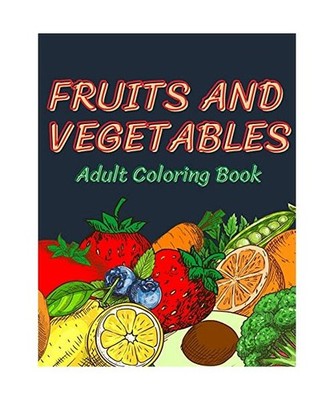 Fruits and Vegetables Coloring Book for Adults: An Adult Coloring Book with Stre