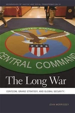 The Long War: CENTCOM, Grand Strategy, and Global Security (Geographies of Justi