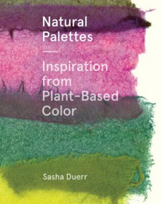 Natural Palettes: Inspiration from Plant-Based Color by Duerr, Sasha