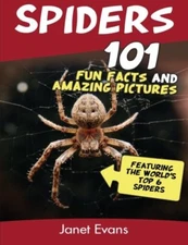 Spiders: 101 Fun Facts & Amazing Pictures ( Featuring The World'd Top 6 Spid...