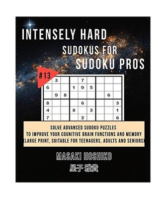 Intensely Hard Sudokus for Sudoku Pros #13: Solve Advanced Sudoku Puzzles To Imp