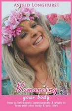 Romancing your body: How to fall deeply, passionately and wildly in love wit...