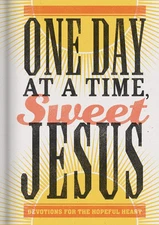 One Day at a Time, Sweet Jesus: Devotions for the Hopeful Heart