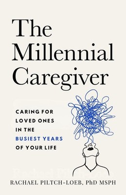 The Millenium Caregiver: Caring for Loved Ones in the Busiest Years of Your Life