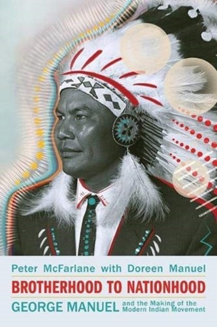 Brotherhood to Nationhood: George Manuel and the by Peter McFarlane PAPERBACK