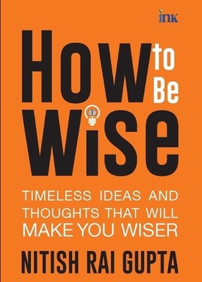 How to Be Wise: Timeless Ideas and Thoughts That Will Make You Wiser (export) by