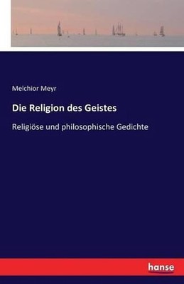Die Religion des Geistes: Religi?se und philosophische Gedichte by Melchior Meyr