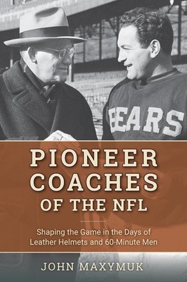 Pioneer Coaches of the NFL: Shaping the Game in the Days of Leather Helmets and