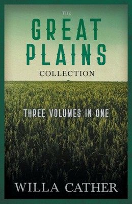 The Great Plains Collection - Three Volumes in One: O Pioneers!, the Song of