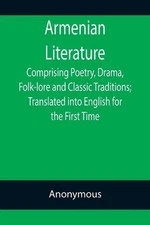 Armenian Literature; Comprising Poetry, Drama, Folk-lore and Classic Traditions;