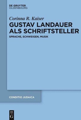 Gustav Landauer als Schriftsteller: Sprache, Schweigen, Musik by Corinna Kaiser