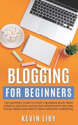 Blogging for Beginners: The dummies guide to start a Business Blog from scratch,
