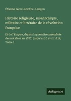 Histoire Religieuse, Monarchique, Militaire Et LittéRaire De La RéVolution Franç