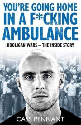 You're Going Home in a F*****g Ambulance: Hooligan Wars - The Inside Story: New