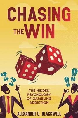 Chasing the Win: The Hidden Psychology of Gambling Addiction by Alexander C. Bla