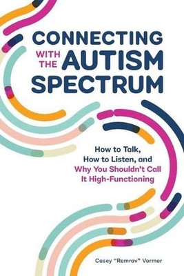 Connecting With The Autism Spectrum: How to Talk, How to Listen, and Why You Sho