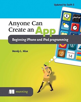 Anyone Can Create an App Beginning iPhone and iPad Programming by Wise, Wendy