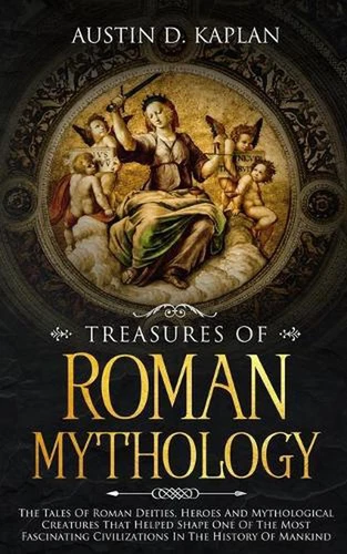 Treasures Of Roman Mythology: The Tales Of Roman Deities, Heroes And Mythologica