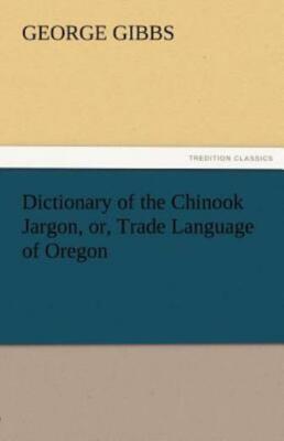 Dictionary Of The Chinook Jargon, Or, Trade Language Of Oregon