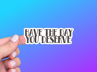 Funny Sarcastic Vinyl Sticker, Have the Day You Deserve, Karma, Sarcasm