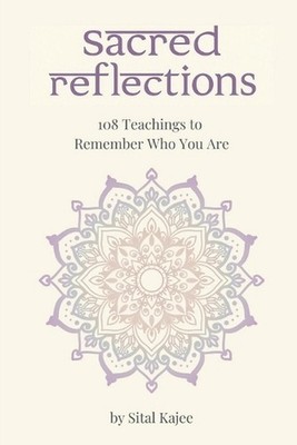 Sacred Reflections: 108 Teachings to Remember Who You Are by Sital Kajee Paperba