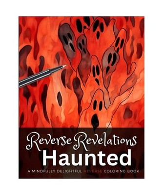 Reverse Revelations: Haunted: A Mindfully Delightful Reverse Coloring Book for H