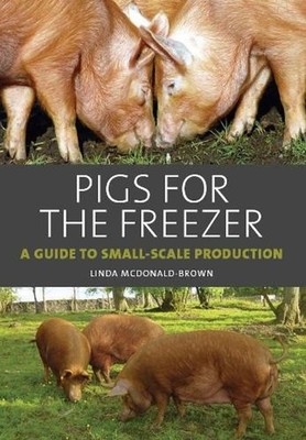 Pigs for the Freezer: A Guide to Small-Scale Production by Linda McDonald-Brown 