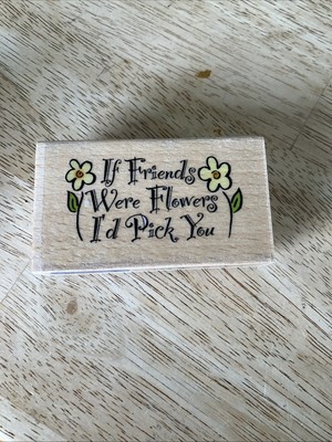 New! Rubber Stamp If Friends Were Flowers I'd Pick You Whispers 3'' X 1 .5''