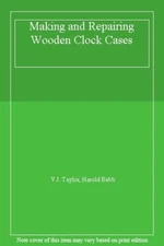 Making and Repairing Wooden Clock Cases By V. J. Taylor,H. A. B 
