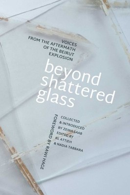 Beyond Shattered Glass : Voices from the Aftermath of the Beirut Explosion, P...