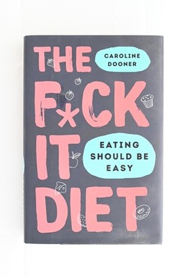 The F*** it Diet: Eating Should be Easy by Caroline Dooner