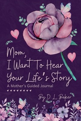 Mom, I Want To Hear Your Life's Story: A Mother's Guided Journal To Share He...
