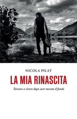 La mia rinascita: Tornare a vivere dopo aver toccato il fondo by Nicola Pilat Pa