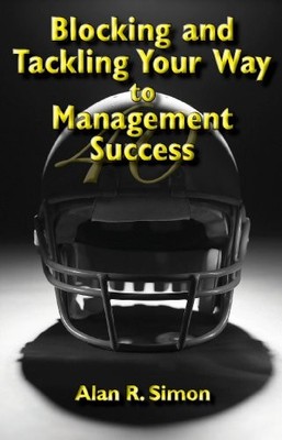 BLOCKING AND TACKLING YOUR WAY TO MANAGEMENT SUCCESS By Alan R Simon **Mint**