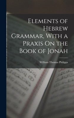 Philipps - Elements of Hebrew Grammar With a Praxis On the Book of Jo - X555z