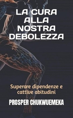 La Cura Alla Nostra Debolezza: Superare dipendenze e cattive abitudini by Prospe