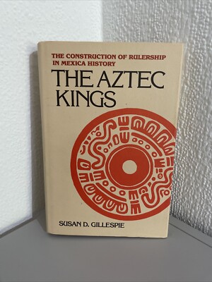 THE AZTEC KINGS: THE CONSTRUCTION OF RULERSHIP IN MEXICA  / Gillespie Hardcover