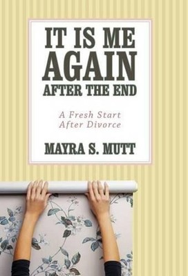 It Is Me ... Again ... After the End: A Fresh Start After Divorce by Mayra S. Mu