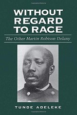 WITHOUT REGARD TO RACE: THE OTHER MARTIN ROBISON DELANY By Tunde Adeleke *Mint*